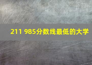 211 985分数线最低的大学